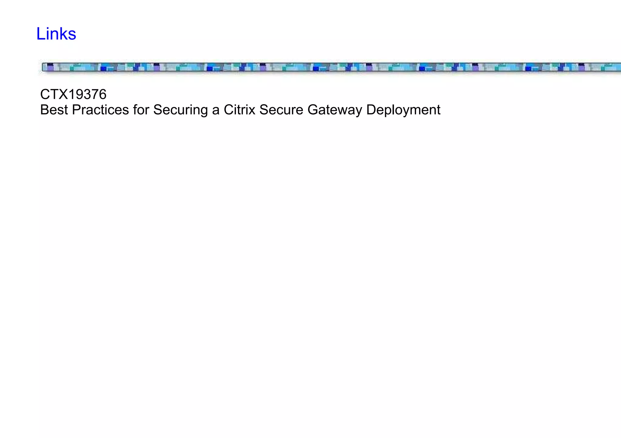 Links


CTX19376
Best Practices for Securing a Citrix Secure Gateway Deployment
 