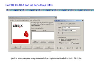 En PS4 los STA son los servidores Citrix




    (podría ser cualquier máquina con tal de copiar en ella el directorio /Scripts)
 