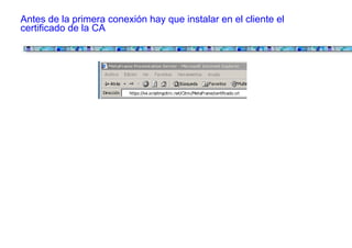 Antes de la primera conexión hay que instalar en el cliente el
certificado de la CA
 