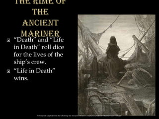  “Death” and “Life
in Death” roll dice
for the lives of the
ship’s crew.
 “Life in Death”
wins.
Powerpoint adapted from the following site: ttosspon.wikispaces.com/file/view/Ancient+Mariner+and+Dore.ppt
 