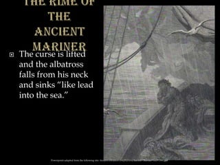  The curse is lifted
and the albatross
falls from his neck
and sinks “like lead
into the sea.”
Powerpoint adapted from the following site: ttosspon.wikispaces.com/file/view/Ancient+Mariner+and+Dore.ppt
 