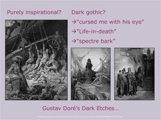 Purely inspirational? Dark gothic?
“cursed me with his eye”
“Life-in-death”
“spectre bark”
Gustav Doré‟s Dark Etches…
Powerpoint adapted from the following site: ttosspon.wikispaces.com/file/view/Ancient+Mariner+and+Dore.ppt
 
