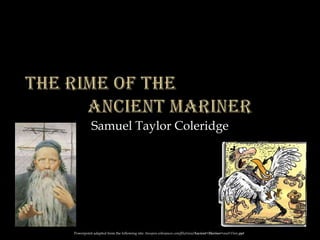 Samuel Taylor Coleridge
Powerpoint adapted from the following site: ttosspon.wikispaces.com/file/view/Ancient+Mariner+and+Dore.ppt
 