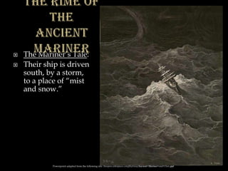  The Mariner’s Tale:
 Their ship is driven
south, by a storm,
to a place of “mist
and snow.”
Powerpoint adapted from the following site: ttosspon.wikispaces.com/file/view/Ancient+Mariner+and+Dore.ppt
 