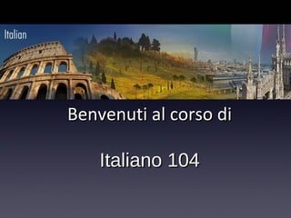 Benvenuti al corso di
Italiano 104

 