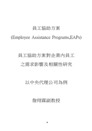 0
44
員工協助方案
(Employee Assistance Programs,EAPs)
員工協助方案對企業內員工
之需求影響及相關性研究
以中央代理公司為例
詹翔霖副教授
 