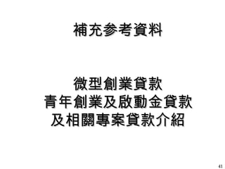補充参考資料補充参考資料
微型創業貸款微型創業貸款
青年創業及啟動金貸款青年創業及啟動金貸款
及相關專案貸款介紹及相關專案貸款介紹
4141
 