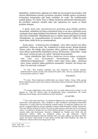 döneklikleri, maddî kazanç sağlamak için ahlâk dışı davranışlara başvurmaları, kötü
sözlerin Müslümanlar arasında yayılmasını istemeleri, kötülük yapınca sevinmeleri,
övünmekten hoşlanmaları gibi başka özellikleri de vardır. Bu özelliklerinden
inşallah Bakara, Âl-i İmrân, Nisâ ve Mâide sûrelerinin tahlillerinde bahsedilecektir.
Bu özellikleri nedeniyle münâfık tipler tüm toplumların her zaman en büyük
problemi olmuştur.
4. âyette, Sanki onlar, dayandırılmış/yarı giydirilmiş ahşap kütükler gibidirler
buyurularak, münâfıklar bir köşeye dayandırılıvermiş ya da yarısı giydirilmiş yarısı
meydanda duran ahşap kütüklere benzetilmiştir. Bu benzetmenin gerekçesi üzerinde
şöyle fikir yürütülebilir: Münâfıklarda iman ve sâlihâtı işleme gibi değerli bir nitelik
olmadığından, işe yaramadıklarından bu benzetme yapılmıştır. Çünkü bir yerde
dayalı duran, kütük de bir işe yaramamaktadır.
Âyette geçen, ‫[مسندة‬müsennede] sözcüğünde, “uzun elbise üzerine kısa elbise
giydirilmiş” anlamı da vardır.4
Bu, Araplarda bir övünme tarzıdır. Burada denilmek
istenen şudur: Bir kütüğe atlas kumaştan elbise giydirsen, kütük yine kütüktür;
insan elbisesi giydirilmekle kütüklükten çıkmaz. Bu benzetme, Türkçe'deki, “Eşeğe
altın semer vursalar da eşek yine eşektir” atasözüne benzemektedir.
Âyette münâfıklarla ilgili, Böylece kalplerinin üzerine damga vurulmuştur,
artık onlar iyice kavrayamazlar buyurulmuştur, ki “kalplerinin
mühürlenmesi/damgalanması”, –Allah'ın onlara engel olması değil–, çıkarlarına
aykırı olması sebebiyle hakka gönüllerini açmamaları” demektir. Bu konuya dair
detay Tin sûresi'nde verilmiştir:5
5
Ve onlar: “Bizi kendisine çağırdığın şeye karşı kalplerimiz bir örtü/zırh içindedir,
kulaklarımızda bir ağırlık, bizimle senin aranda da bir perde vardır. Artık sen, yapabileceğini yap,
biz de gerçekten yapıyoruz” dediler.
(Fussilet/5)
88
Ve onlar, “Bizim kalplerimiz kılıflıdır/hiçbir şey işlemez” dediler. Aksine; Allah, gerçeği
bilerek reddetmelerinden dolayı onları dışlamış/ rahmetinden mahrum bırakmıştır. Bundan dolayı pek
azı iman eder!
(Bakara/88)
100
Ve önceki sahiplerinden sonra yeryüzüne vâris; son sahip olanlara kılavuz olmadı mı, etki
yapmadı mı: “Eğer Biz dilersek onları da günahlarından dolayı cezalandırırdık. Biz onların
kalplerinin üzerine damga vururuz/mühürleriz de onlar işitmezler.”
(A‘râf/100)
30-35
Yine o iman etmiş olan kimse: “Ey toplumum! Şüphesiz ben, sizin hakkınızda Ahzâb'ın günü
benzerinden; Nûh toplumunun, Âd'ın, Semûd'un ve daha sonrakilerin maceralarının benzerinden
korkuyorum. Ve Allah, kulları için bir haksızlık, yanlışlık istemez. Ey toplumum! Şüphesiz ben, size
gelecek o çağrışma-bağrışma/ kaçışma gününden; arkanıza dönüp kaçacağınız günden korkuyorum.
Sizin için Allah'tan koruyan biri yoktur. Her kimi de Allah şaşırtırsa, artık onun için bir yol gösterici
yoktur. Ve andolsun ki, bundan önce size Yûsuf delillerle gelmişti. O zaman da o'nun size getirdiği
şeylerde şüphe edip durmuştunuz. Sonunda o öldüğünde de, “Bundan sonra Allah, asla elçi
göndermez” dediniz. Allah, şu kendilerine gelmiş bir güç olmaksızın, Allah'ın
âyetleri/alâmetleri/göstergeleri hakkında mücâdele eden, aşırı giden, şüpheci olan kişileri işte böyle
şaşırtır. Bu durum, Allah katında ve iman edenler yanında buğz olarak büyüktür. İşte Allah, her
böbürlenen zorbanın kalbi üzerine damga basar” dedi.
4
Lisân, “Snd” mad.
5
Tebyînu'l-Kur’ân; c. ?????.
5
 