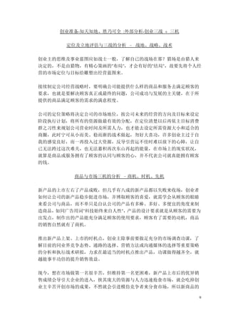 9
创业准备-知天知地、胜乃可全 :外部分析-创业三战 + 三机
定位及立地评估与三战的分析 – 战地、战略、战术
创业主的思维及事业蓝图应如战士一般，了解自已的战场在那？猎场是由猎人来
决定的，不是由猎物，有精心策画的"布局"，才会有好的"结局"，故要先将个人经
营的市场定位与目标给雕塑出经营蓝图来。
接续制定公司经营战略时，要明确公司能提供什么样的商品和服务去满足顾客的
要求，也就是要解决顾客真正或最终的问题，公司成功与发展的主关键，在于所
提供的商品满足顾客的需求的满意程度。
公司的定位策略将决定公司的市场地位，按公司未来的经营的方向及目标来设定
阶段执行计划，将所有的资源做最有效的分配，在定位清楚以后再依主目标消费
群之习性来规划公司营业时间及所需人力，也才能去设定所需资源大小和适合的
商圈，此时宁可从小而美、稳而渐的战术做起，勿好大喜功，许多创业主过于自
我的感觉良好，而一再投入过大资源，反导引营运不佳时难以放下的心障，让自
已无法跨过这次难关，也无法蓄积再次东山再起的能量，在市场上的现实状况，
就算是商品或服务拥有了顾客的认同与顾客的心，并不代表公司就真能拥有顾客
的钱。
商品与市场三机的分析 –商机、时机、先机
新产品的上市左右了产品成败，但几乎有八成的新产品都以失败来收场，创业者
如何让公司的新产品稳步挺进市场，并博取顾客的喜爱，就需学会从顾客的眼睛
来看公司与商品，而不单只是自认公司的产品有多棒、多好、多便宜的角度来制
造商品，如同广告用词"科技始终来自人性"，产品的设计要求就是从顾客的需要为
出发点，制作出的产品能充分满足顾客的使用要求，顾客有了需要的动机，商品
的销售自然就有了商机。
推出新产品上架、上市的时机点，创业主除事前要做足充分的市场调查功课，了
解目前的同业界竞争态势、通路的选择、营销方法或沟通媒体的选择等重要策略
的分析和执行战术研拟，力求在最适当的时机点推出产品，功课做得越齐全，就
越能事半功倍的提升销售效益。
现今，想在市场做第一名很辛苦，但维持第一名更困难，新产品上市后的优异销
售成绩会导引大企业的进入，挟其庞大的资源与人力迅速抢食市场，就会吃掉创
业主辛苦开创市场的成果，不然就会引进模仿竞争者来分食市场，所以新商品的
 