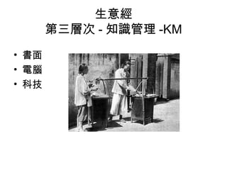 生意經
第三層次 - 知識管理 -KM
• 書面
• 電腦
• 科技
 