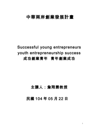 中華兩岸創業發展計畫
Successful young entrepreneurs
youth entrepreneurship success
成功創業青年 青年創業成功
主講人：詹翔霖教授
民國 104 年 05 月 22 日
1
 