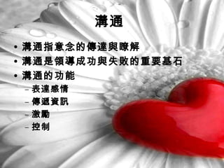 溝通
• 溝通指意念的傳達與瞭解
• 溝通是領導成功與失敗的重要基石
• 溝通的功能
– 表達感情
– 傳遞資訊
– 激勵
– 控制
 