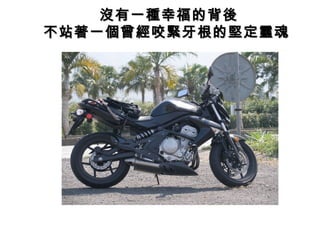 沒有一種幸福的背後沒有一種幸福的背後
不站著一個曾經咬緊牙根的堅定靈魂不站著一個曾經咬緊牙根的堅定靈魂
 