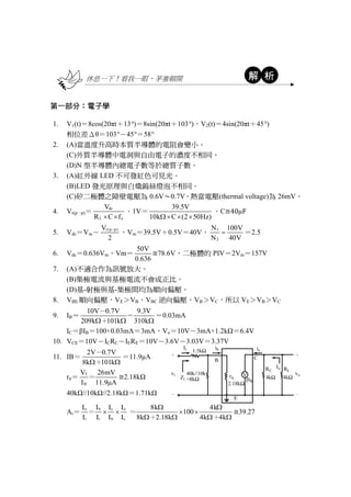 休息一下！看我一眼，茅塞頓開 析
第一部分：電子學
1. V1(t)＝8cos(20πt＋13°)＝8sin(20πt＋103°)，V2(t)＝4sin(20πt＋45°)
相位差Δθ＝103°－45°＝58°
2. (A)當溫度升高時本質半導體的電阻會變小。
(C)外質半導體中電洞與自由電子的濃度不相同。
(D)N 型半導體內總電子數等於總質子數。
3. (A)紅外線 LED 不可發紅色可見光。
(B)LED 發光原理與白熾鎢絲燈泡不相同。
(C)矽二極體之障壁電壓為 0.6V～0.7V，熱當電壓(thermal voltage)為 26mV。
4. Vr(p－p)＝
dc
L o
V
R C f 
，1V＝
39.5V
10k C (2 50Hz)  
，C≅40μF
5. Vdc＝Vm－
r(p p)V
2

，Vm＝39.5V＋0.5V＝40V，
1
2
N 100V
N 40V
 ＝2.5
6. Vdc＝0.636Vm，Vm＝
50V
0.636
≅78.6V，二極體的 PIV＝2Vm＝157V
7. (A)不適合作為訊號放大。
(B)集極電流與基極電流不會成正比。
(D)基-射極與基-集極間均為順向偏壓。
8. VBE 順向偏壓，VE＞VB，VBC 逆向偏壓，VB＞VC，所以 VE＞VB＞VC
9. IB＝
10V 0.7V 9.3V
209k 101k 310k  
－
＝
＋
＝0.03mA
IC＝βIB＝100×0.03mA＝3mA，Vo＝10V－3mA×1.2kΩ＝6.4V
10. VCE＝10V－ICRC－IERE＝10V－3.6V－3.03V＝3.37V
11. IB＝
2V 0.7V
8k 101k 
－
＋
＝11.9μA
rπ＝
T
B
V 26mV
I 11.9 A
＝ ≅2.18kΩ
40kΩ//10kΩ//2.18kΩ＝1.71kΩ
Ai＝
o b c o
i i b c
I I I I
I I I I
 ＝
8k 4k
100
8k 2.18k 4k 4k
 
 
   
＝
＋ ＋
≅39.27
解
 