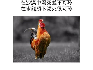 在沙漠中渴死並不可恥
在水龍頭下渴死很可恥
 