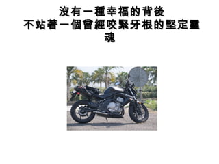 沒有一種幸福的背後沒有一種幸福的背後
不站著一個曾經咬緊牙根的堅定靈不站著一個曾經咬緊牙根的堅定靈
魂魂
 