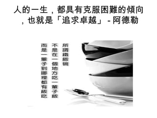 人的一生，都具有克服困難的傾向
，也就是「追求卓越」 - 阿德勒
 