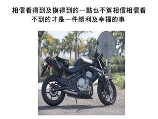 相信看得到及摸得到的一點也不算相信相信看
不到的才是一件勝利及幸福的事
 