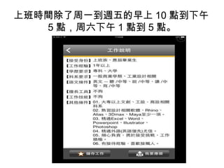 上班時間除了周一到週五的早上 10 點到下午
5 點，周六下午 1 點到 5 點。
 