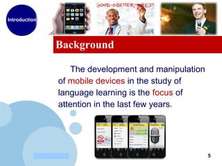 www.company.com
Background
Introduction
5
The development and manipulation
of mobile devices in the study of
language learning is the focus of
attention in the last few years.
 
