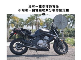 沒有一種幸福的背後
不站著一個曾經咬緊牙根的堅定靈
魂
 