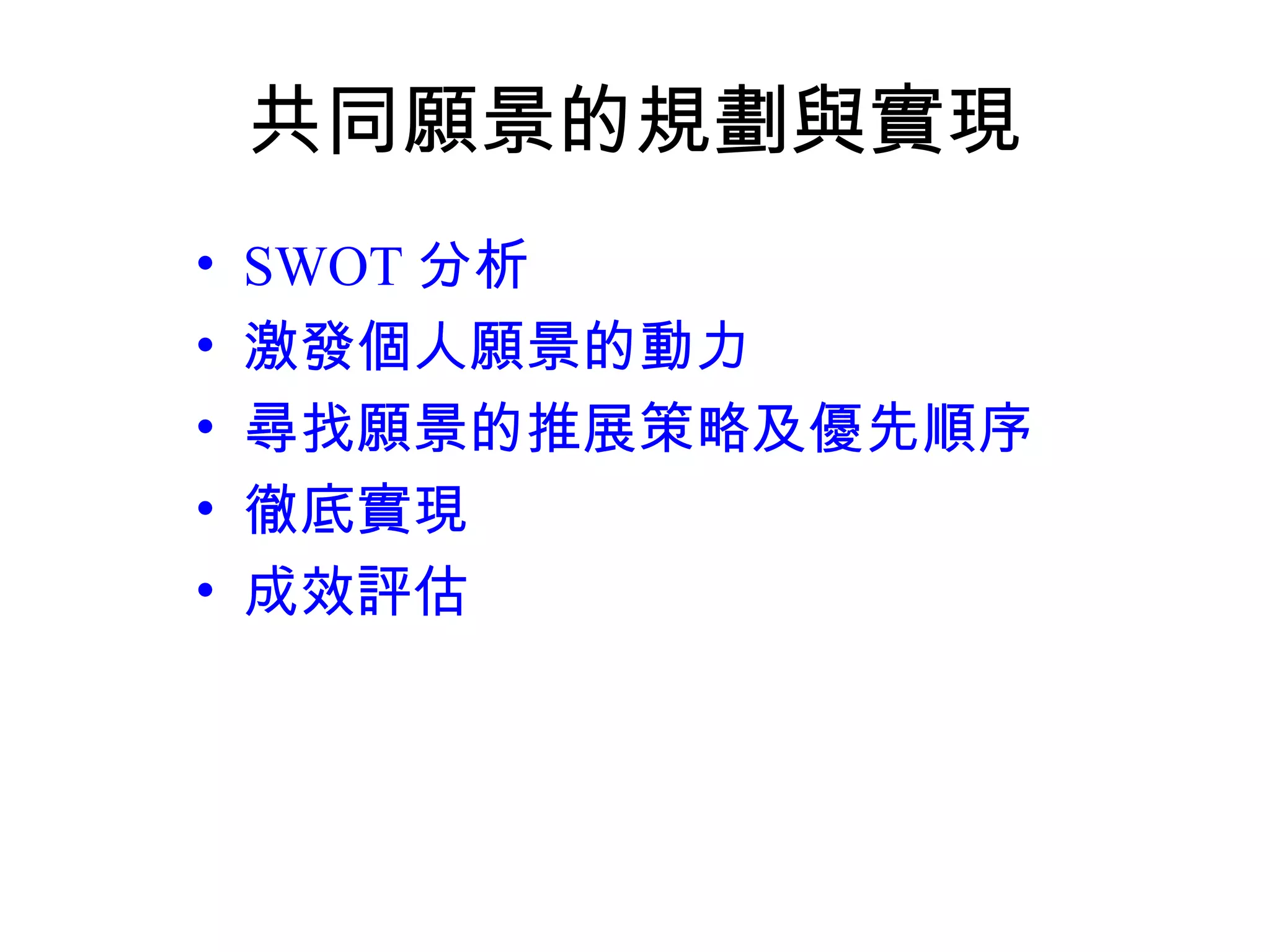 共同願景的規劃與實現
• SWOT 分析
• 激發個人願景的動力
• 尋找願景的推展策略及優先順序
• 徹底實現
• 成效評估
 