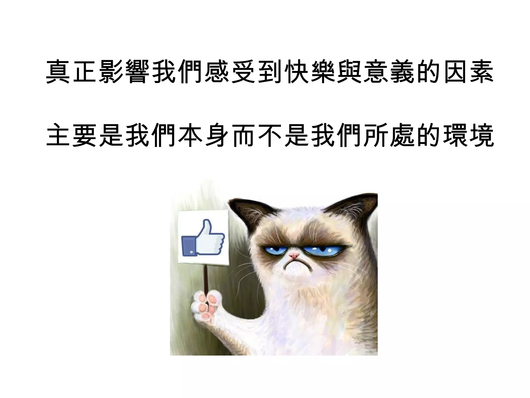 真正影響我們感受到快樂與意義的因素
主要是我們本身而不是我們所處的環境
 