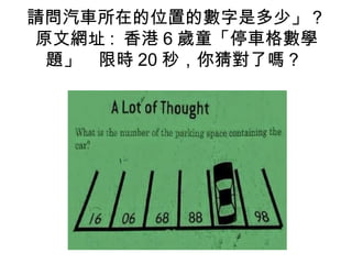 請問汽車所在的位置的數字是多少」？
原文網址 : 香港 6 歲童「停車格數學
題」　限時 20 秒，你猜對了嗎？
 