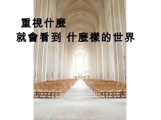重視什麼 
就會看到 什麼樣的世界
 
