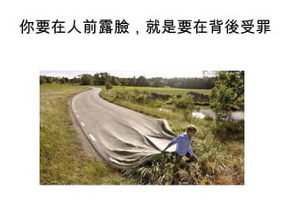 你要在人前露臉，就是要在背後受罪
 