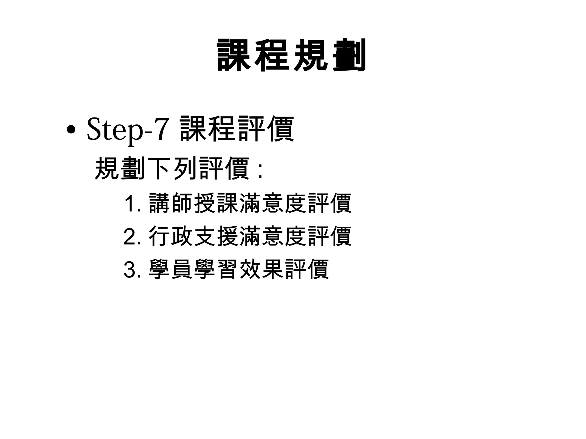 課程規劃
• Step-7 課程評價
規劃下列評價 :
1. 講師授課滿意度評價
2. 行政支援滿意度評價
3. 學員學習效果評價
 