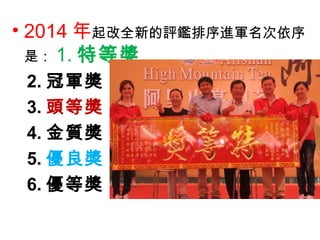 • 2014 年起改全新的評鑑排序進軍名次依序
是： 1. 特等獎
2. 冠軍獎
3. 頭等獎
4. 金質獎
5. 優良獎
6. 優等獎
 