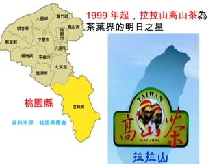 資料來源：桃園縣農會
桃園縣
1999 年起，拉拉山高山茶為
茶葉界的明日之星
 