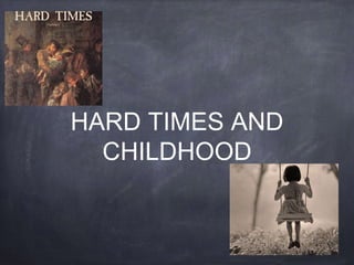 HARD TIMES AND
CHILDHOOD
 