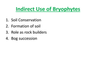 Indirect Use of Bryophytes
1. Soil Conservation
2. Formation of soil
3. Role as rock builders
4. Bog succession
 