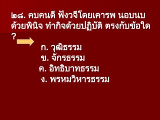 ๒๘. คบคนดี ฟังวจีโดยเคารพ นอบนบ
ด้วยพินิจ ทำกิจด้วยปฏิบัติ ตรงกับข้อใด
?
ก. วุฒิธรรม
ข. จักรธรรม
ค. อิทธิบาทธรรม
ง. พรหมวิหารธรรม
 