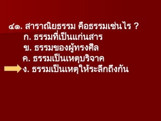 ๔๑. สาราณิยธรรม คือธรรมเช่นไร ?
ก. ธรรมที่เป็นแก่นสาร
ข. ธรรมของผู้ทรงศีล
ค. ธรรมเป็นเหตุบริจาค
ง. ธรรมเป็นเหตุให้ระลึกถึงกัน
 