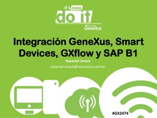 Integración GeneXus, Smart Devices, GXflow y SAP B1 Nataniel Strack nataniel.strack@heuristica.com.br  #GX2474 