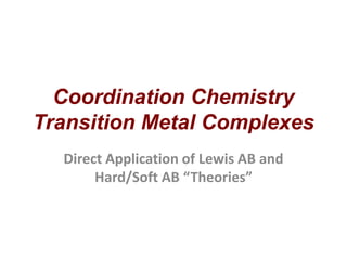 Coordination Chemistry
Transition Metal Complexes
Direct Application of Lewis AB and
Hard/Soft AB “Theories”
 