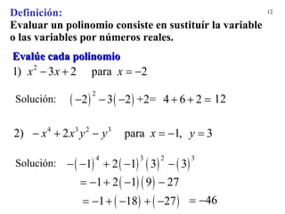 Evalúe cada polinomio Definición: Evaluar un polinomio consiste en sustituír la variable   o las variables   por   números reales. 