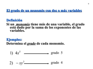 El grado de un monomio con dos o más variables Definición Si un  monomio  tiene más de una variable, el grado está dado por la suma de los exponentes de las variables.  Ejemplos: Determina el  grado  de cada monomio. 