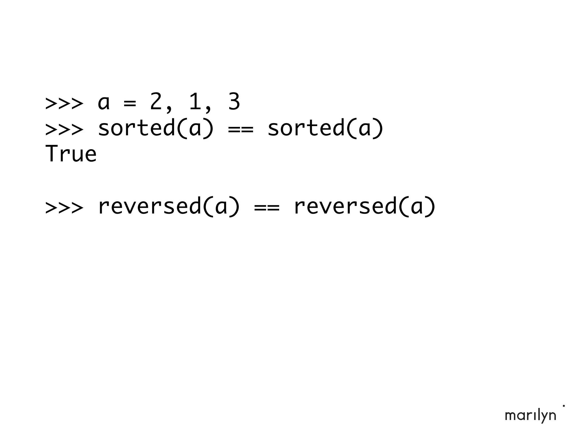 >>> a = 2, 1, 3
>>> sorted(a) == sorted(a)
True
>>> reversed(a) == reversed(a)
 