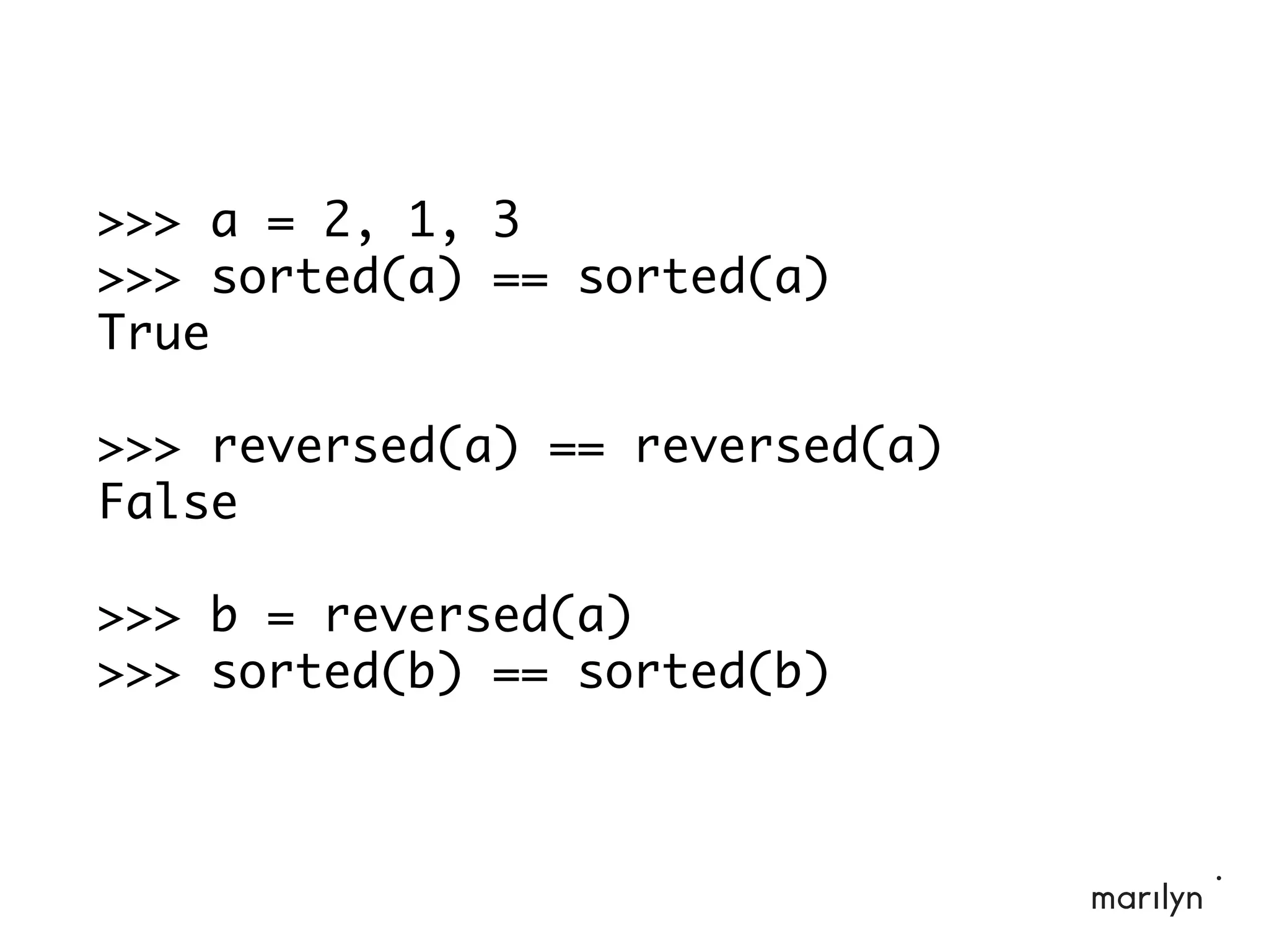>>> a = 2, 1, 3
>>> sorted(a) == sorted(a)
True
>>> reversed(a) == reversed(a)
False
>>> b = reversed(a)
>>> sorted(b) == sorted(b)
 