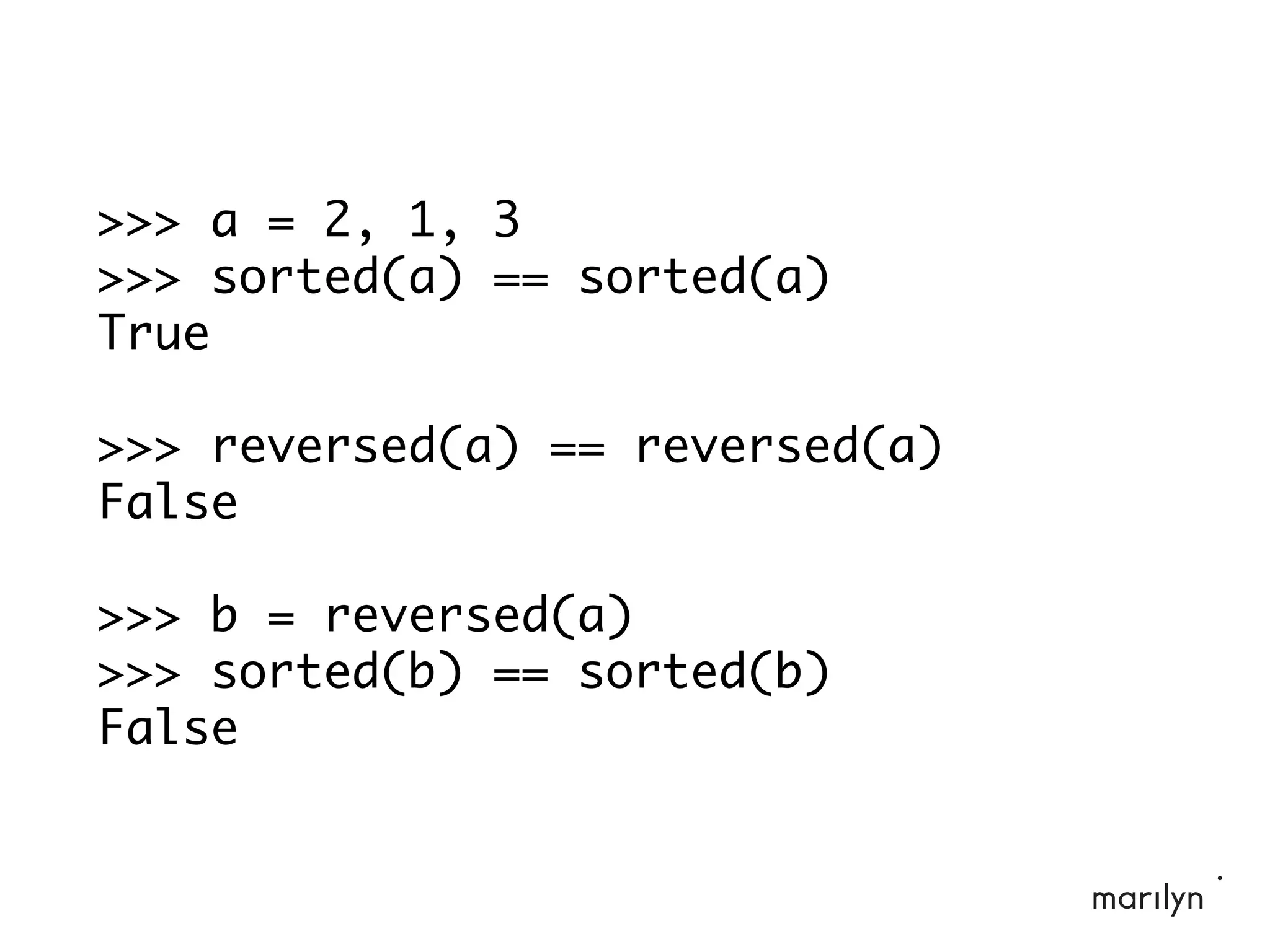 >>> a = 2, 1, 3
>>> sorted(a) == sorted(a)
True
>>> reversed(a) == reversed(a)
False
>>> b = reversed(a)
>>> sorted(b) == sorted(b)
False
 
