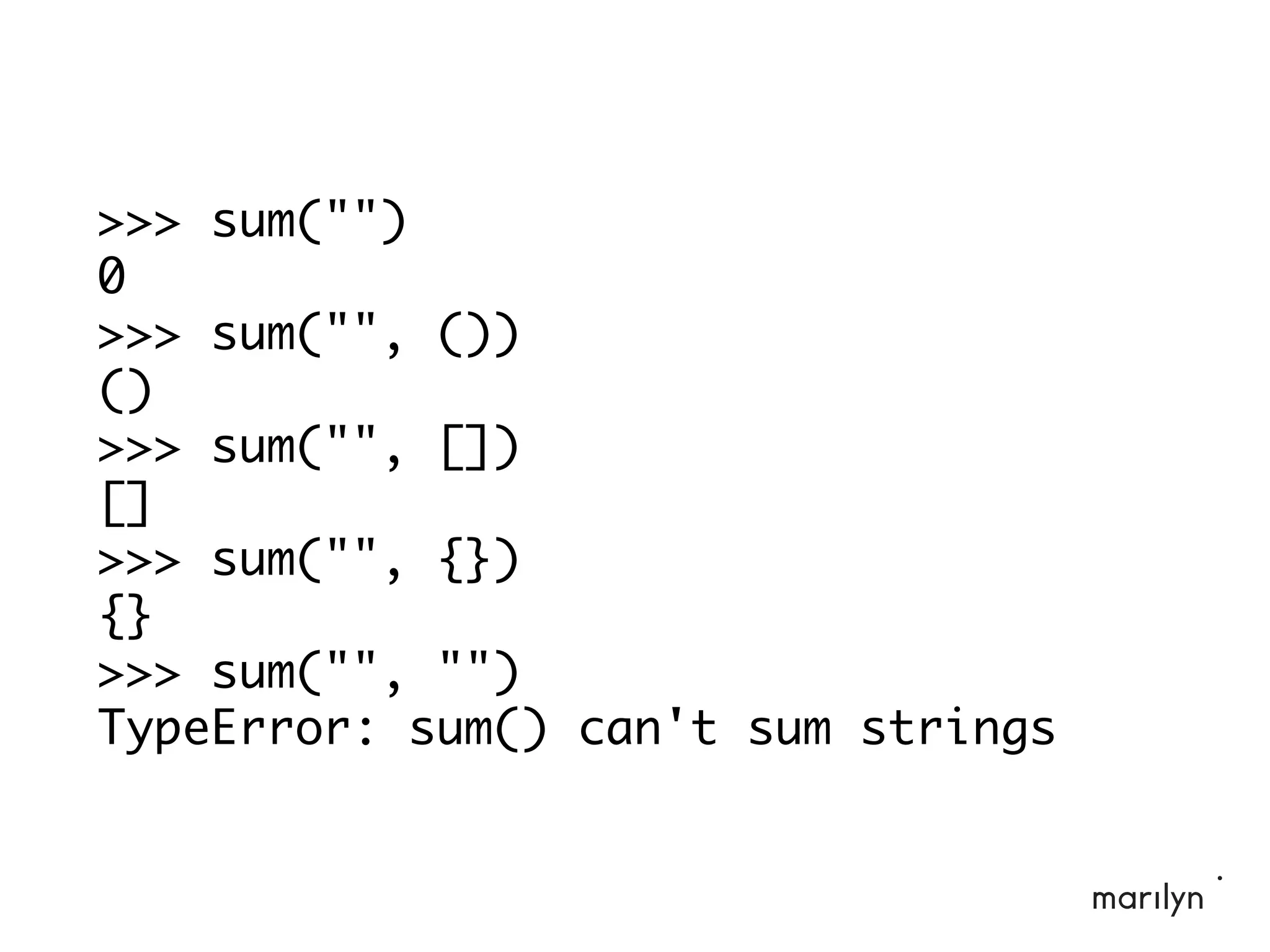 >>> sum("")
0
>>> sum("", ())
()
>>> sum("", [])
[]
>>> sum("", {})
{}
>>> sum("", "")
TypeError: sum() can't sum strings
 