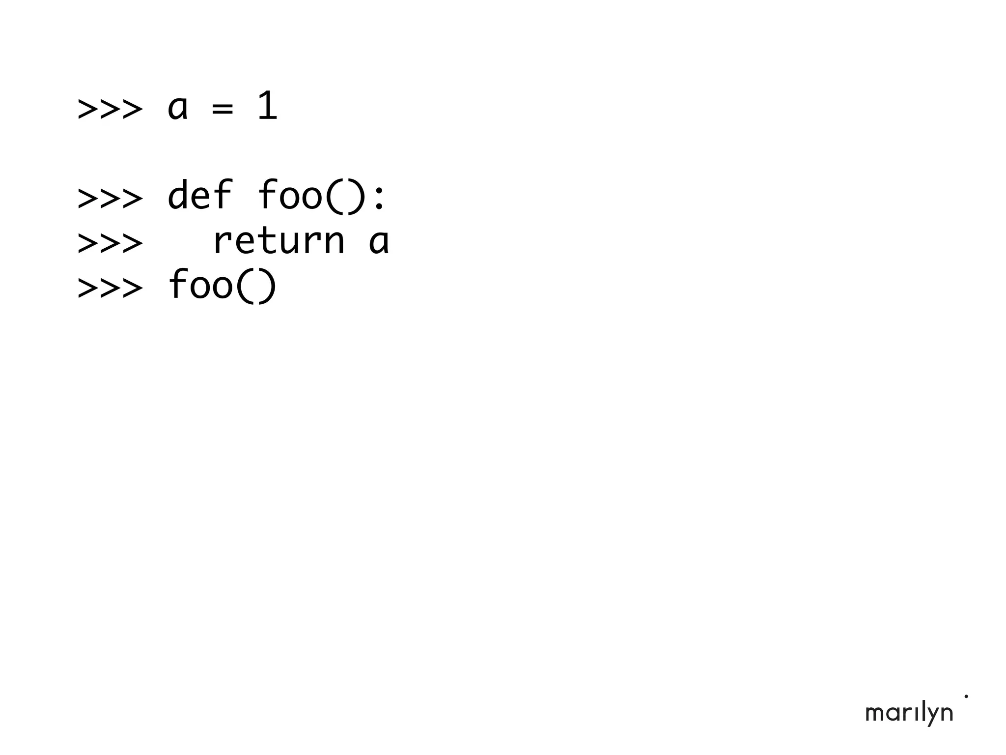 >>> a = 1
>>> def foo():
>>> return a
>>> foo()
 