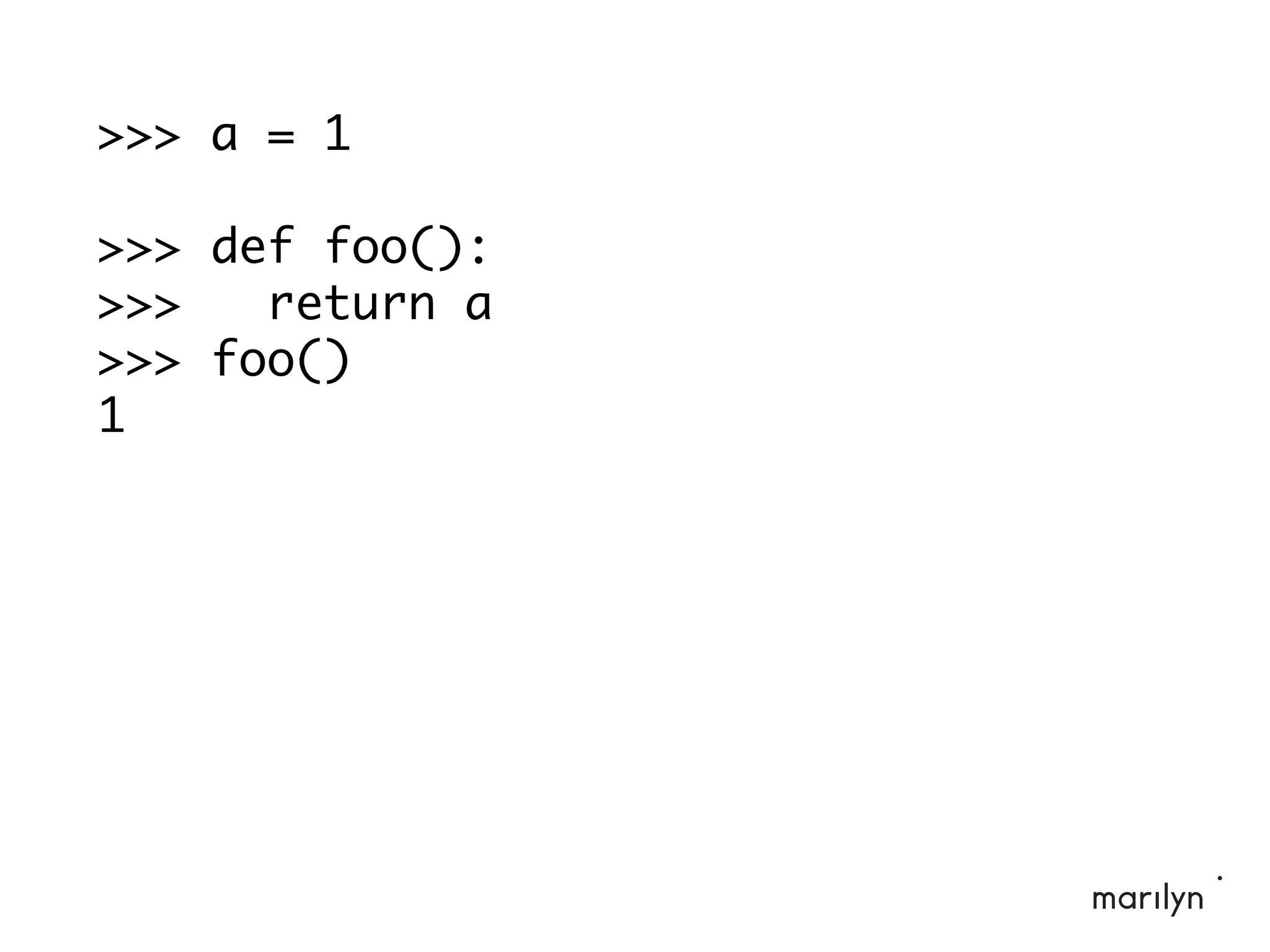 >>> a = 1
>>> def foo():
>>> return a
>>> foo()
1
 