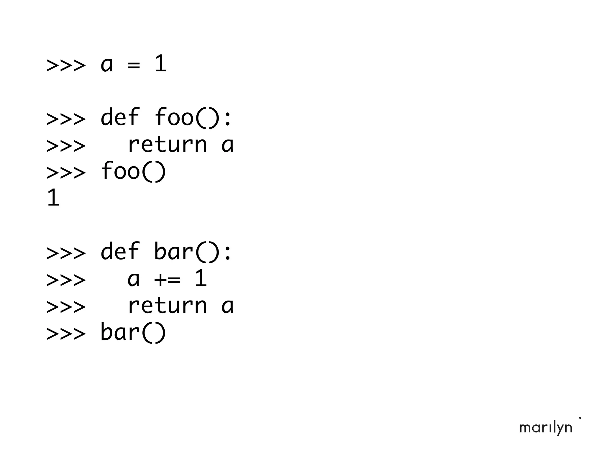 >>> a = 1
>>> def foo():
>>> return a
>>> foo()
1
>>> def bar():
>>> a += 1
>>> return a
>>> bar()
 