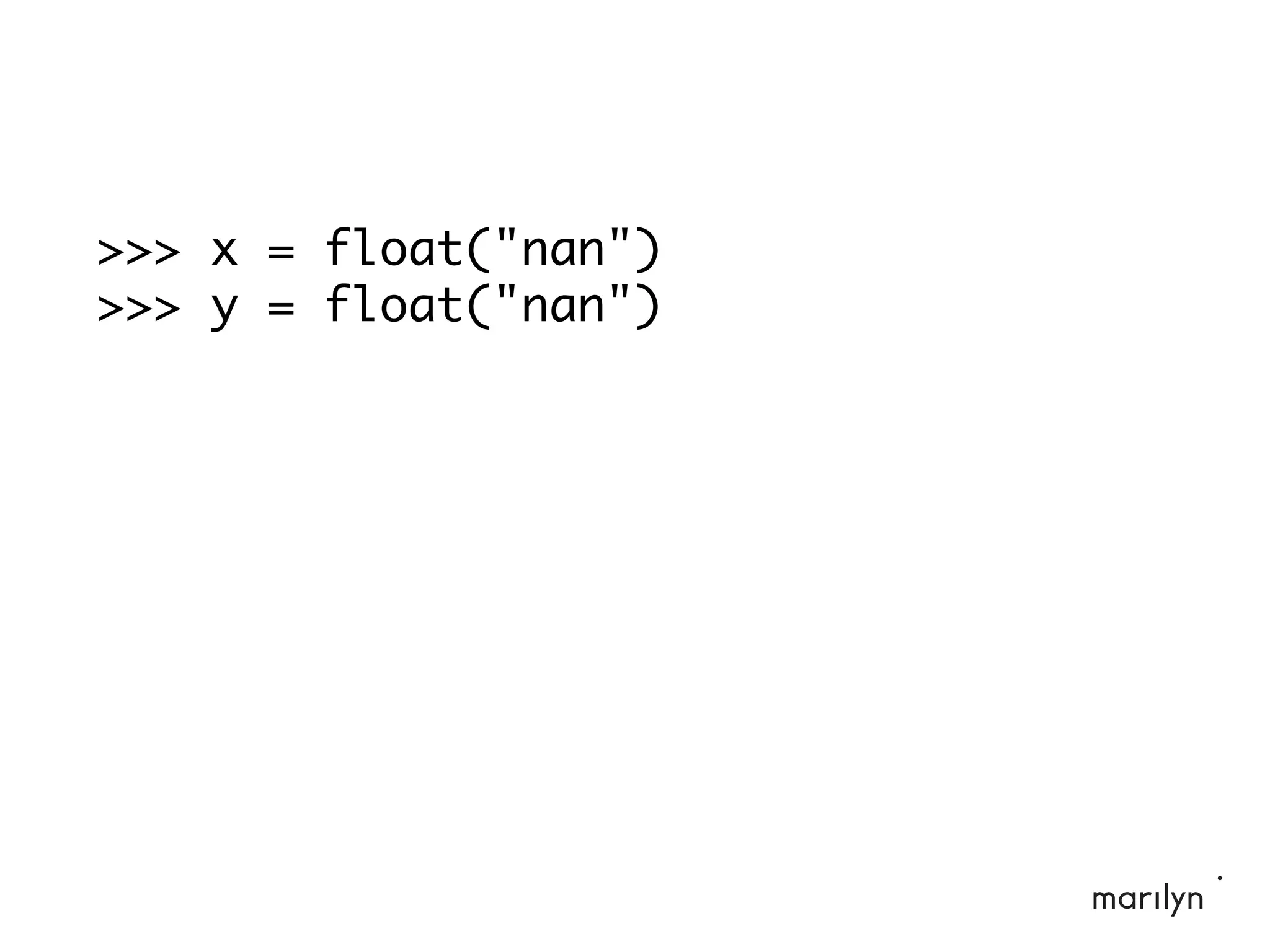 >>> x = float("nan")
>>> y = float("nan")
 