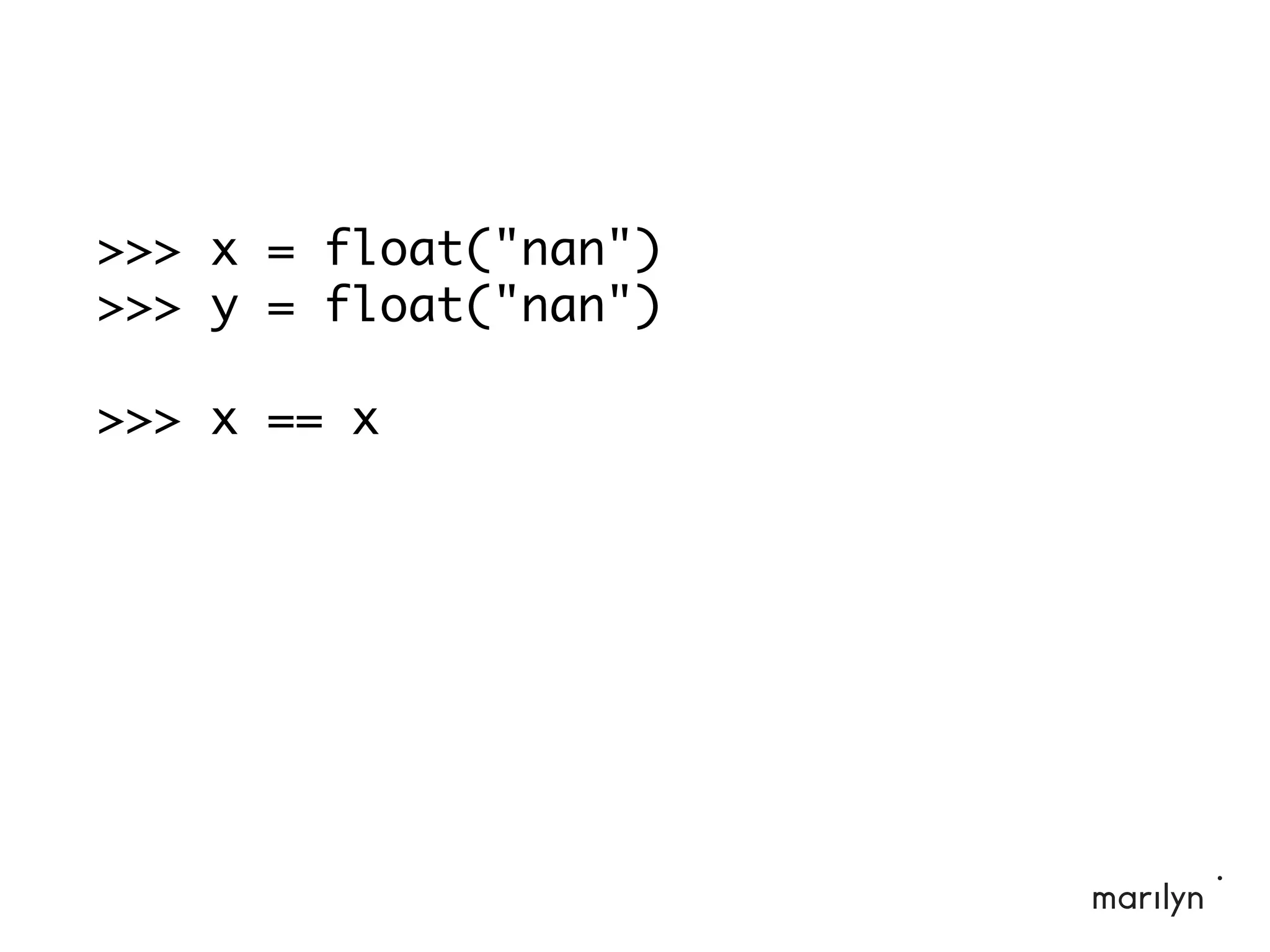 >>> x = float("nan")
>>> y = float("nan")
>>> x == x
 